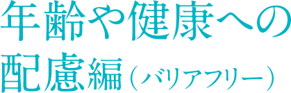 年齢や健康への 配慮編（バリアフリー）