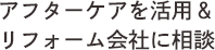 アフターケアを活用&リフォーム会社に相談