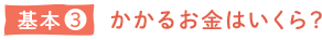 基本 3 かかるお金はいくら？