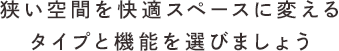 狭い空間を快適スペースに変えるタイプと機能を選びましょう