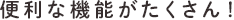 便利な機能がたくさん!