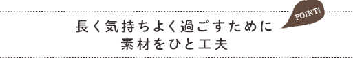 長く気持ちよく過ごすために素材をひと工夫