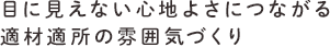 目に見えない心地よさにつながる適材適所の雰囲気づくり